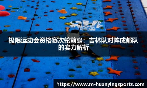 极限运动会资格赛次轮前瞻:吉林队对阵成都队的实力解析