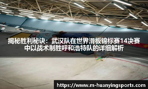 揭秘胜利秘诀:武汉队在世界滑板锦标赛14决赛中以战术制胜呼和浩特队的详细解析