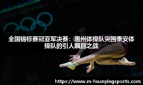 全国锦标赛冠亚军决赛：惠州体操队突围泰安体操队的引人瞩目之战
