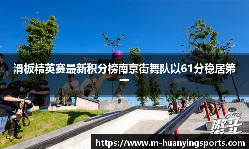 滑板精英赛最新积分榜南京街舞队以61分稳居第一
