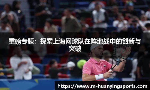 重磅专题:探索上海网球队在阵地战中的创新与突破