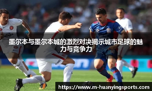 墨尔本与墨尔本城的激烈对决揭示城市足球的魅力与竞争力